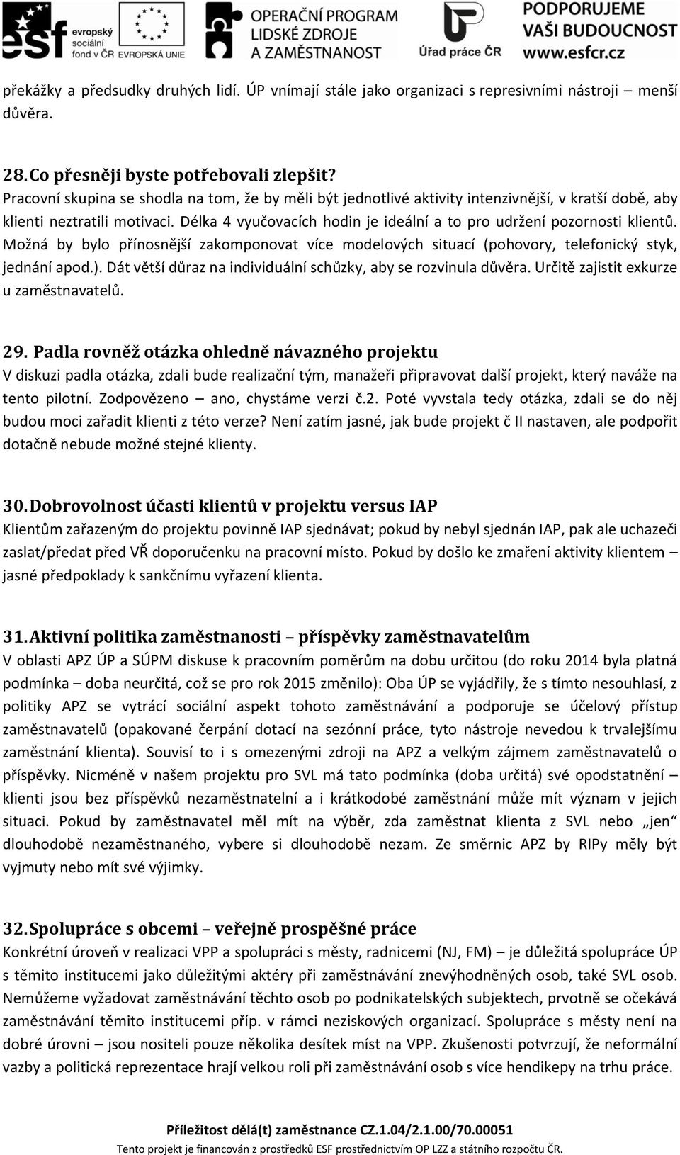 Délka 4 vyučovacích hodin je ideální a to pro udržení pozornosti klientů. Možná by bylo přínosnější zakomponovat více modelových situací (pohovory, telefonický styk, jednání apod.).