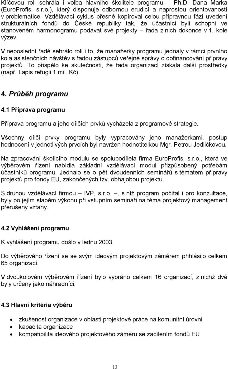 dokonce v 1. kole výzev. V neposlední řadě sehrálo roli i to, že manažerky programu jednaly v rámci prvního kola asistenčních návštěv s řadou zástupců veřejné správy o dofinancování přípravy projektů.