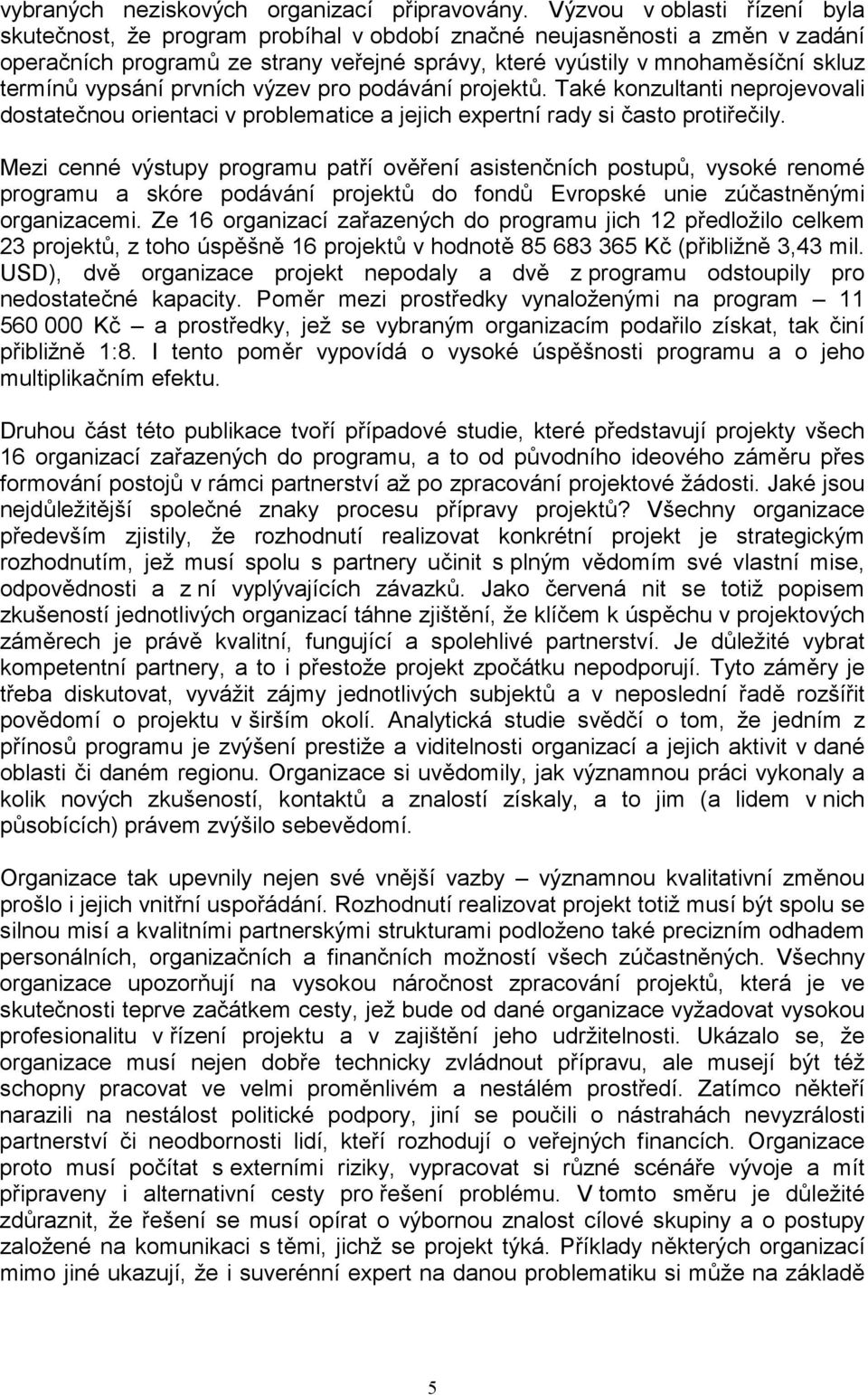 vypsání prvních výzev pro podávání projektů. Také konzultanti neprojevovali dostatečnou orientaci v problematice a jejich expertní rady si často protiřečily.