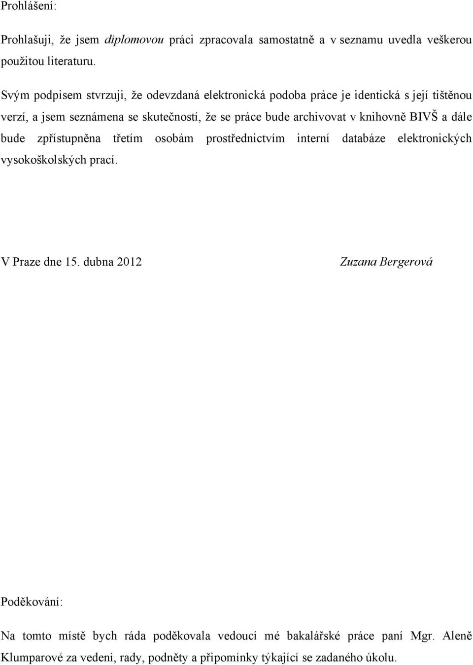 archivovat v knihovně BIVŠ a dále bude zpřístupněna třetím osobám prostřednictvím interní databáze elektronických vysokoškolských prací. V Praze dne 15.