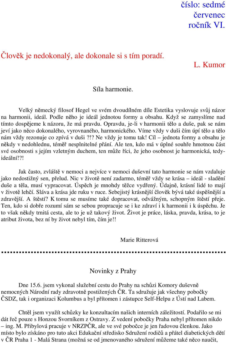 Když se zamyslíme nad tímto dospějeme k názoru, že má pravdu. Opravdu, je-li v harmonii tělo a duše, pak se nám jeví jako něco dokonalého, vyrovnaného, harmonického.