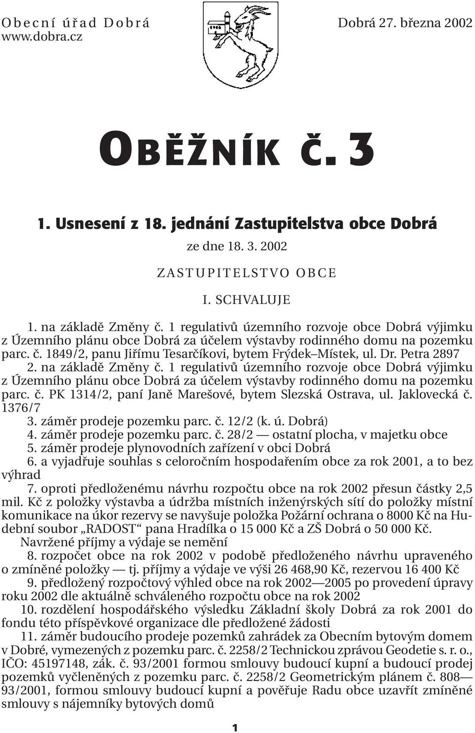 Petra 2897 2. na základě Změny č. 1 regulativů územního rozvoje obce Dobrá výjimku z Územního plánu obce Dobrá za účelem výstavby rodinného domu na pozemku parc. č. PK 1314/2, paní Janě Marešové, bytem Slezská Ostrava, ul.