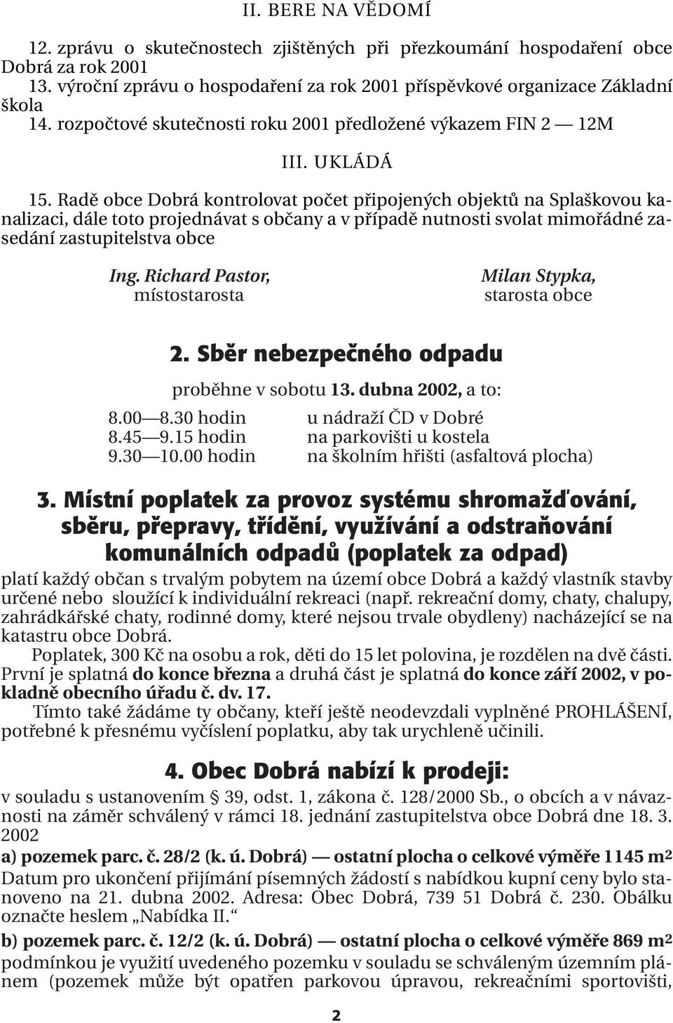 Radě obce Dobrá kontrolovat počet připojených objektů na Splaškovou kanalizaci, dále toto projednávat s občany a v případě nutnosti svolat mimořádné zasedání zastupitelstva obce Ing.