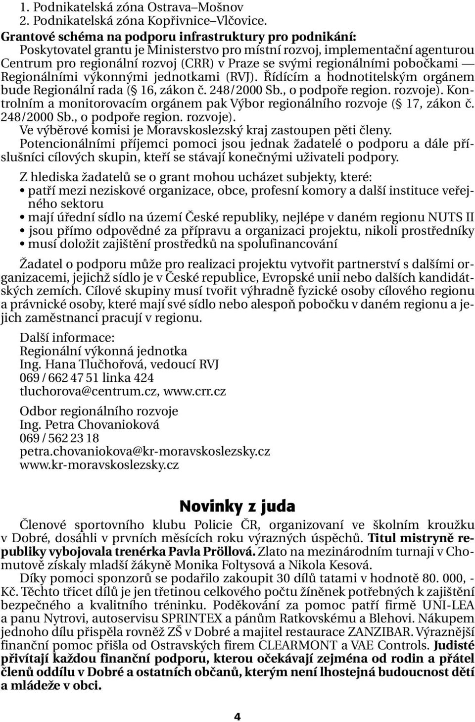 regionálními pobočkami Regionálními výkonnými jednotkami (RVJ). Řídícím a hodnotitelským orgánem bude Regionální rada ( 16, zákon č. 248/2000 Sb., o podpoře region. rozvoje).