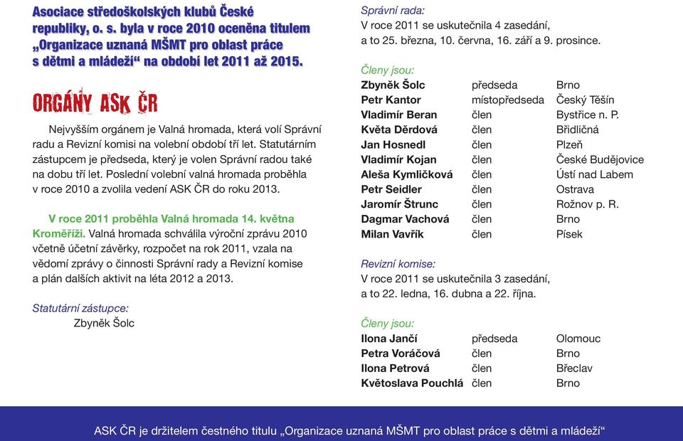 Statutárním zástupcem je předseda, který je volen Správní radou také na dobu tří let. Poslední volební valná hromada proběhla v roce 2010 a zvolila vedení ASK ČR do roku 2013.