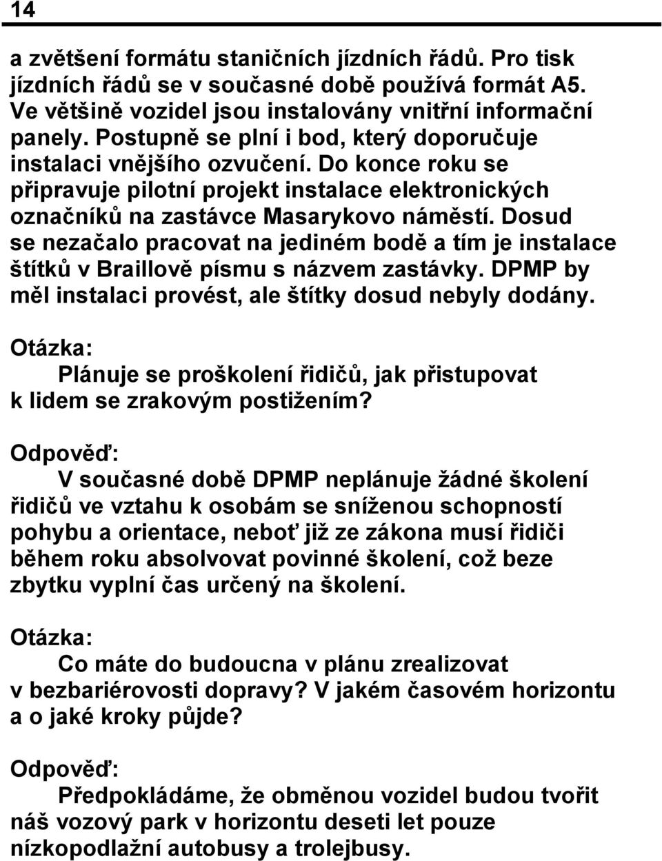 Dosud se nezačalo pracovat na jediném bodě a tím je instalace štítků v Braillově písmu s názvem zastávky. DPMP by měl instalaci provést, ale štítky dosud nebyly dodány.