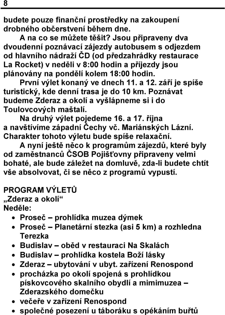 18:00 hodin. První výlet konaný ve dnech 11. a 12. září je spíše turistický, kde denní trasa je do 10 km. Poznávat budeme Zderaz a okolí a vyšlápneme si i do Toulovcových maštalí.