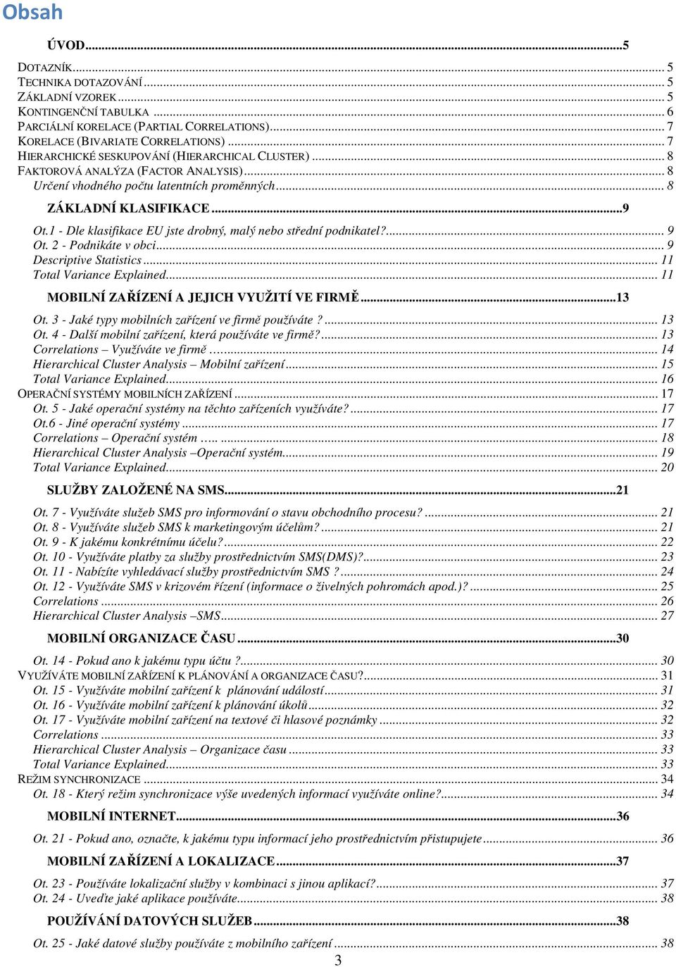 9 Ot 2 - Podnikáte v obci 9 Descriptive Statistics 11 Total Variance Explained 11 MOBILNÍ ZAŘÍZENÍ A JEJICH VYUŽITÍ VE FIRMĚ 13 Ot 3 - Jaké typy mobilních zařízení ve firmě používáte?