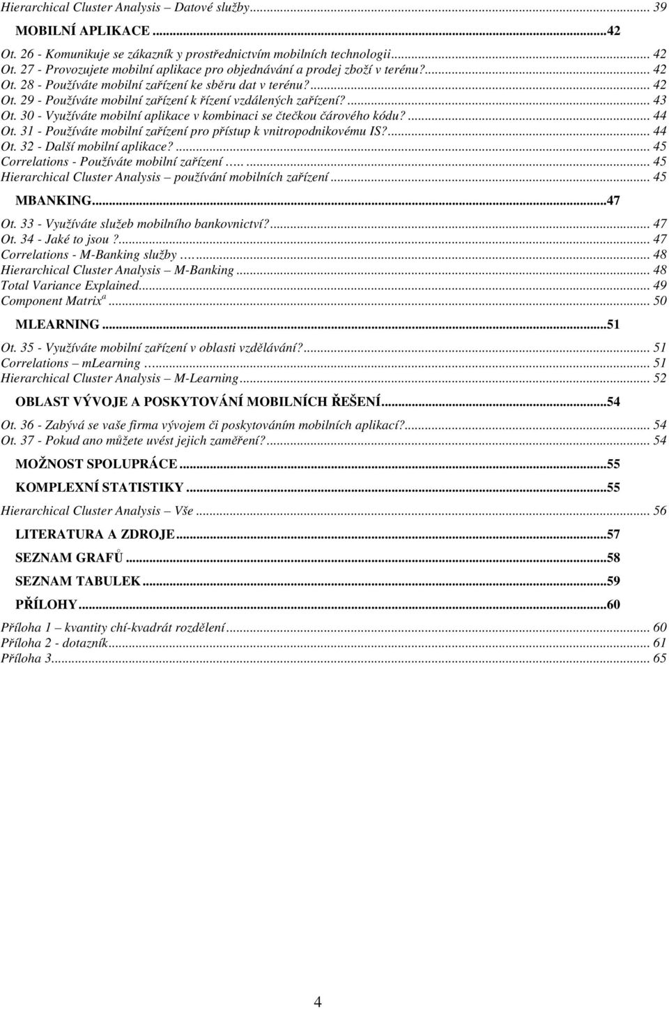 43 Ot 30 - Využíváte mobilní aplikace v kombinaci se čtečkou čárového kódu? 44 Ot 31 - Používáte mobilní zařízení pro přístup k vnitropodnikovému IS? 44 Ot 32 - Další mobilní aplikace?