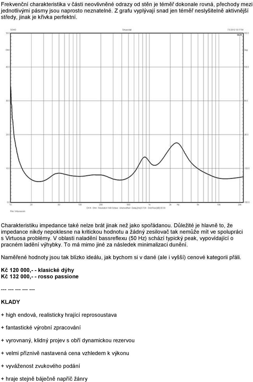 Důležité je hlavně to, že impedance nikdy nepoklesne na kritickou hodnotu a žádný zesilovač tak nemůže mít ve spolupráci s Virtuosa problémy.