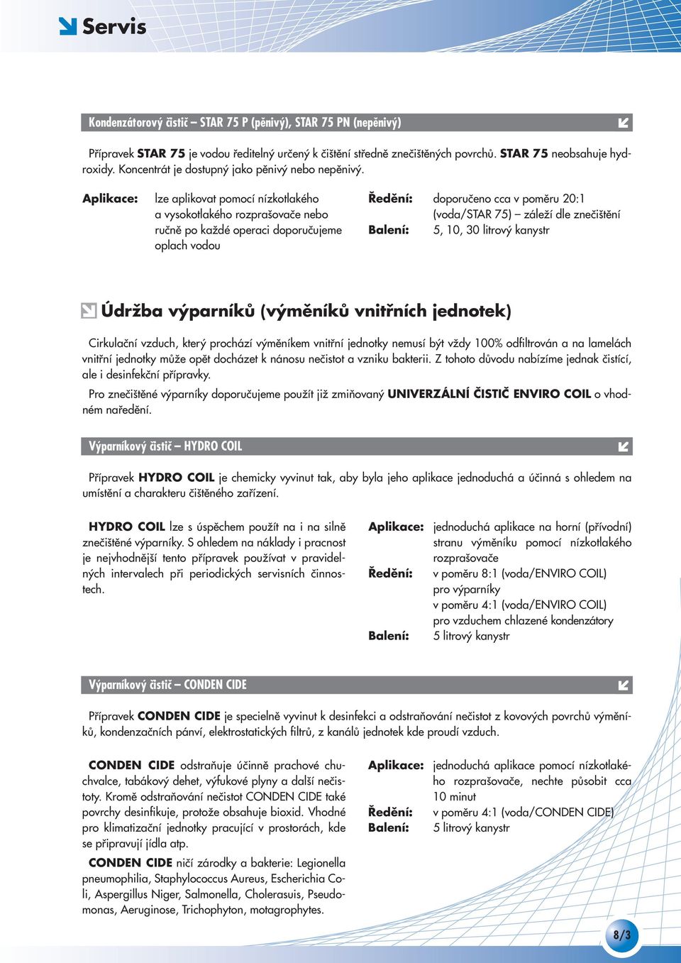 lze aplikovat pomocí nízkotlakého a vysokotlakého rozpra ovaãe nebo ruãnû po kaïdé operaci doporuãujeme oplach vodou doporuãeno cca v pomûru 20:1 (voda/star 75) záleïí dle zneãi tûní 5, 10, 30 litrov