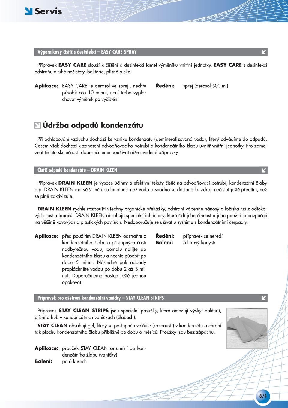 EASY CARE je aerosol ve spreji, nechte pûsobit cca 10 minut, není tfieba vyplachovat v mûník po vyãi tûní sprej (aerosol 500 ml) Údržba odpadů kondenzátu Pfii ochlazování vzduchu dochází ke vzniku