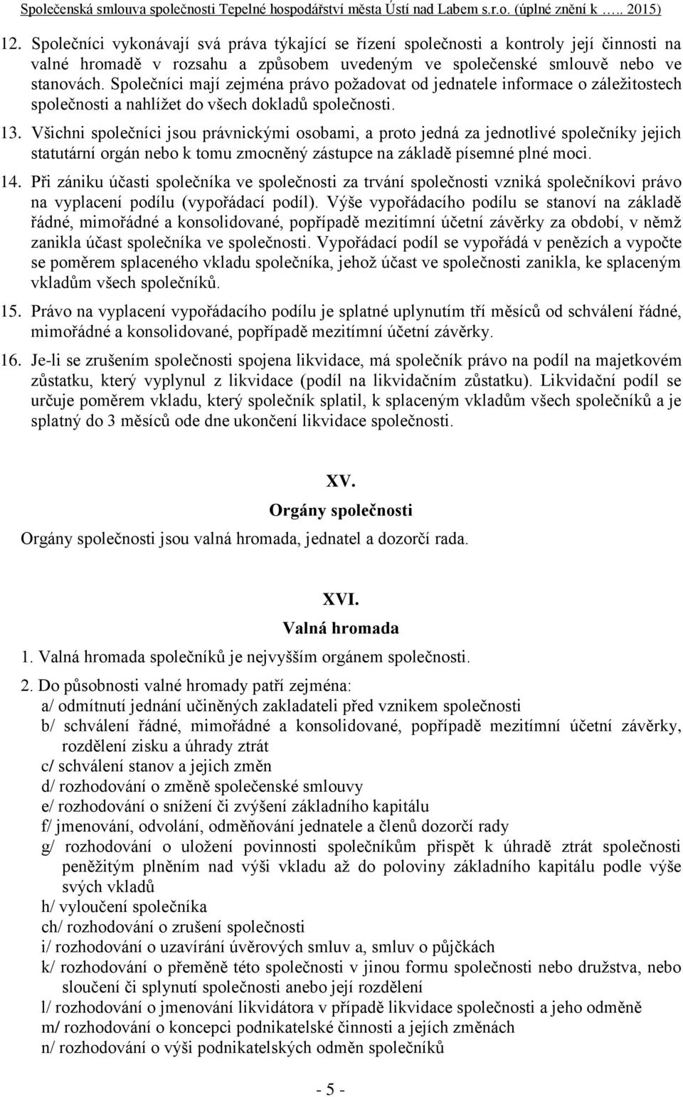 Všichni společníci jsou právnickými osobami, a proto jedná za jednotlivé společníky jejich statutární orgán nebo k tomu zmocněný zástupce na základě písemné plné moci. 14.