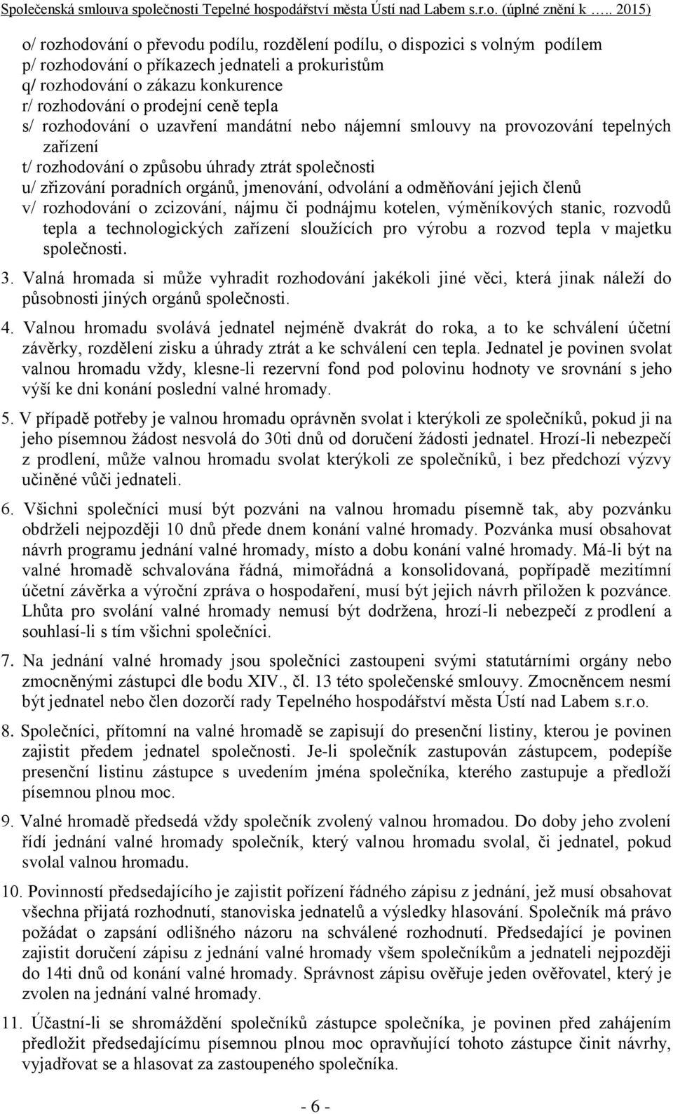 odměňování jejich členů v/ rozhodování o zcizování, nájmu či podnájmu kotelen, výměníkových stanic, rozvodů tepla a technologických zařízení sloužících pro výrobu a rozvod tepla v majetku společnosti.