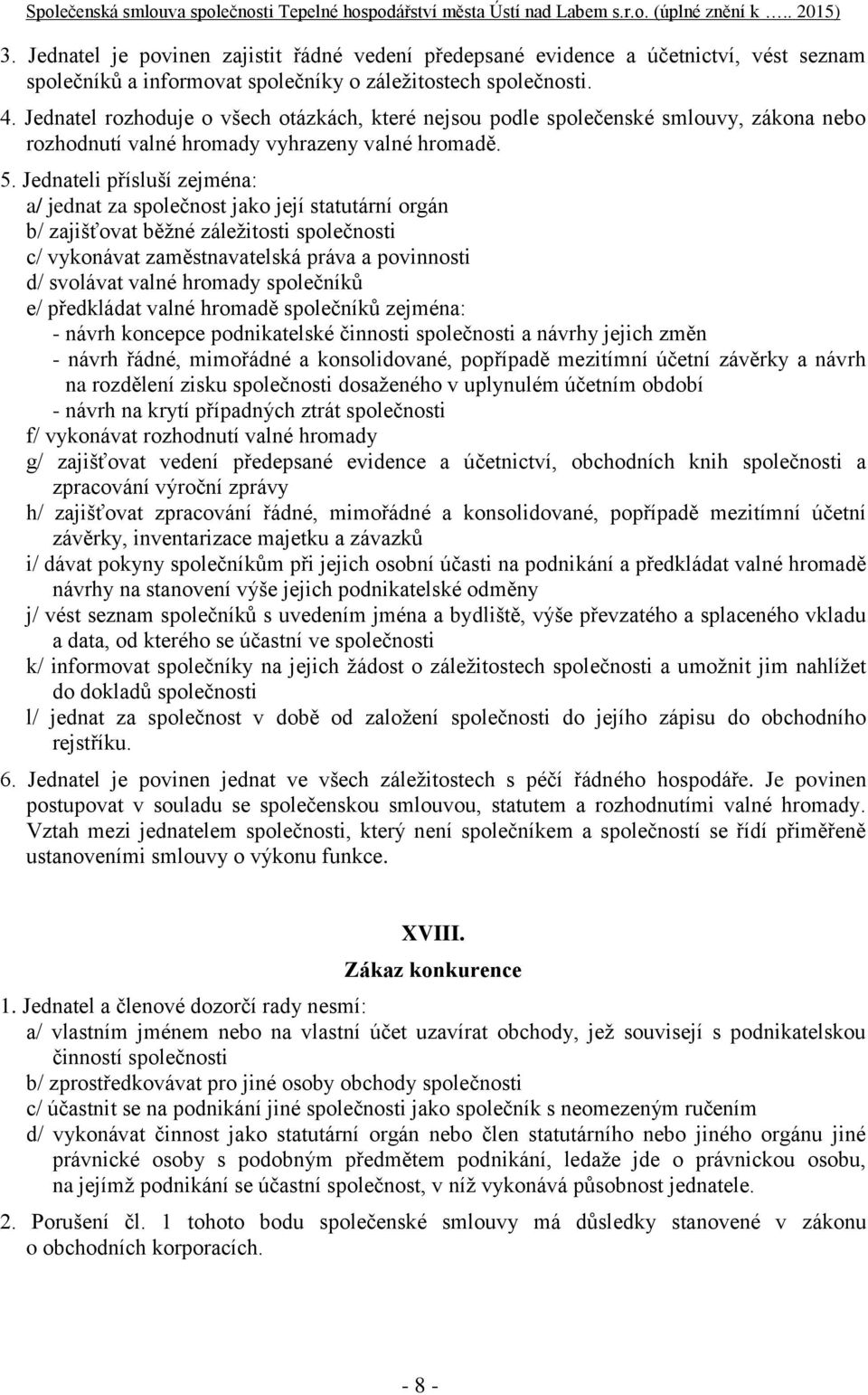 Jednateli přísluší zejména: a/ jednat za společnost jako její statutární orgán b/ zajišťovat běžné záležitosti společnosti c/ vykonávat zaměstnavatelská práva a povinnosti d/ svolávat valné hromady