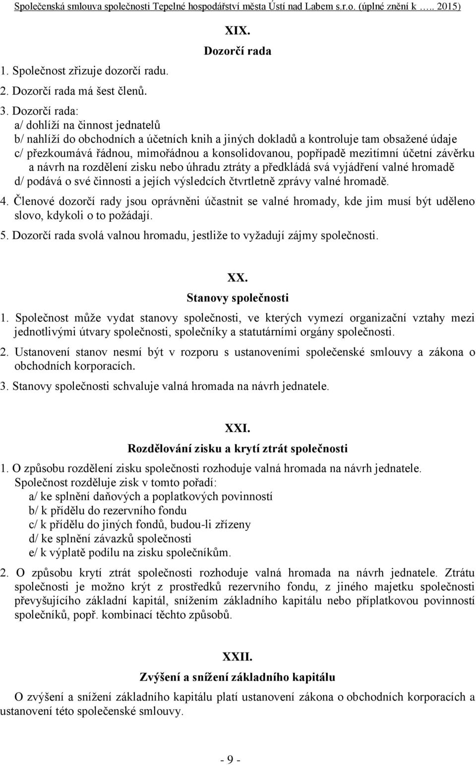 mezitímní účetní závěrku a návrh na rozdělení zisku nebo úhradu ztráty a předkládá svá vyjádření valné hromadě d/ podává o své činnosti a jejích výsledcích čtvrtletně zprávy valné hromadě. 4.