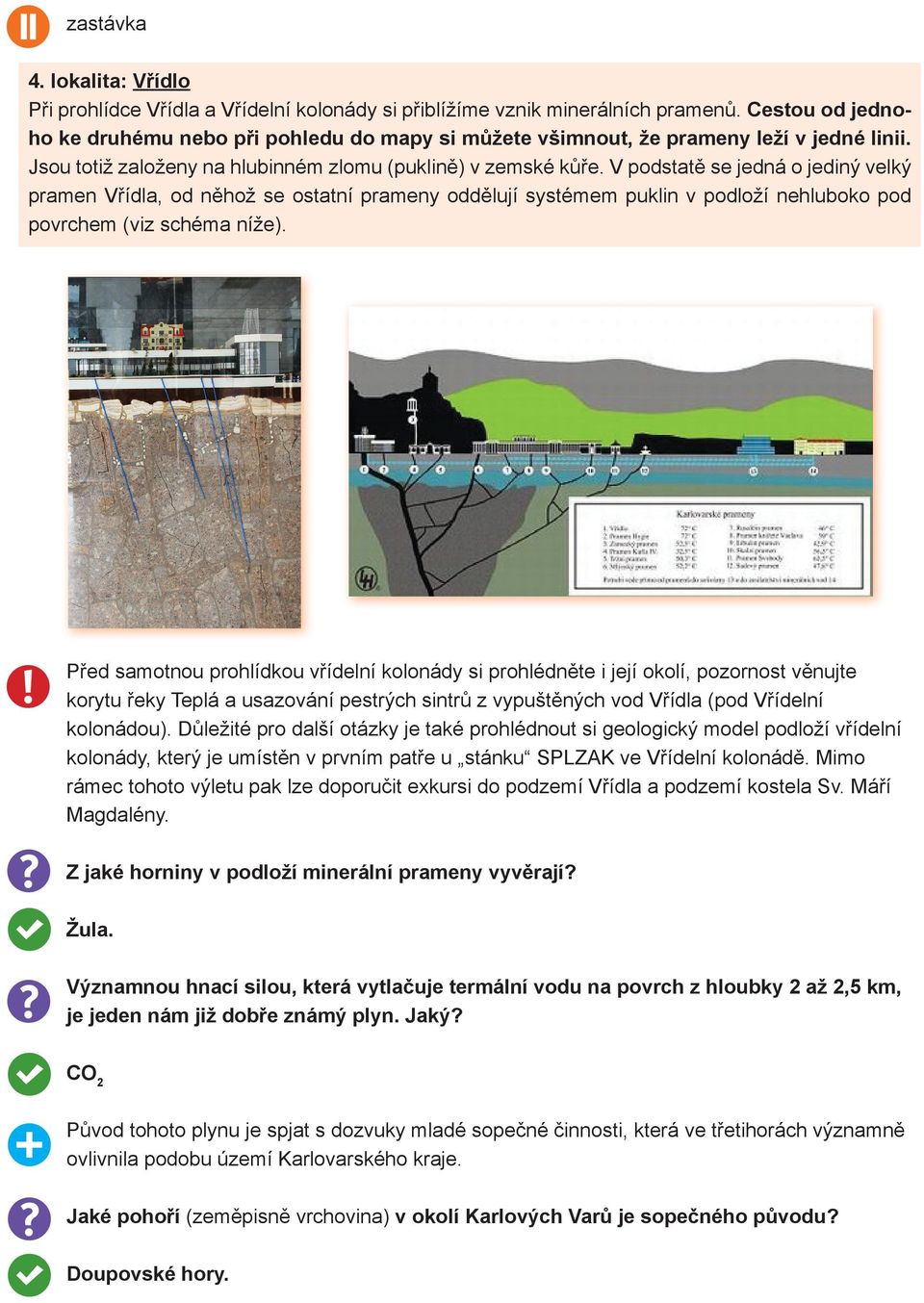 V podstatě se jedná o jediný velký pramen Vřídla, od něhož se ostatní prameny oddělují systémem puklin v podloží nehluboko pod povrchem (viz schéma níže).