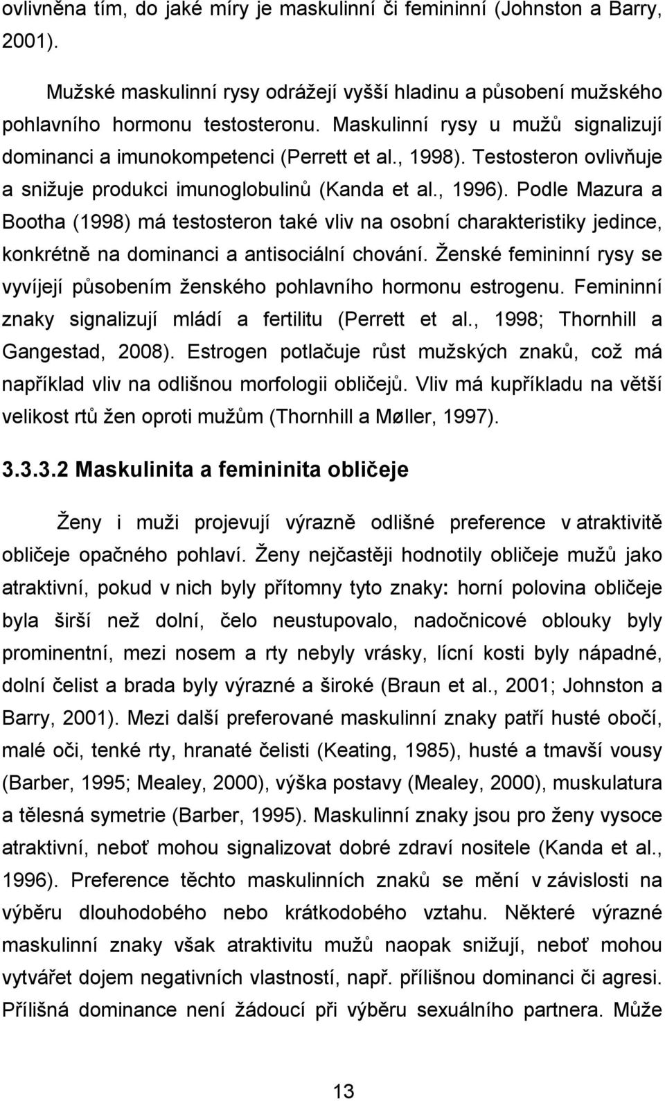 Podle Mazura a Bootha (1998) má testosteron také vliv na osobní charakteristiky jedince, konkrétně na dominanci a antisociální chování.