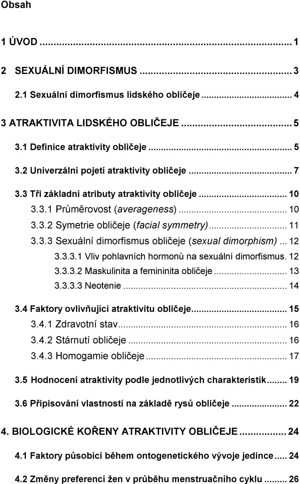 .. 12 3.3.3.1 Vliv pohlavních hormonů na sexuální dimorfismus. 12 3.3.3.2 Maskulinita a femininita obličeje... 13 3.3.3.3 Neotenie... 14 3.4 Faktory ovlivňující atraktivitu obličeje... 15 3.4.1 Zdravotní stav.