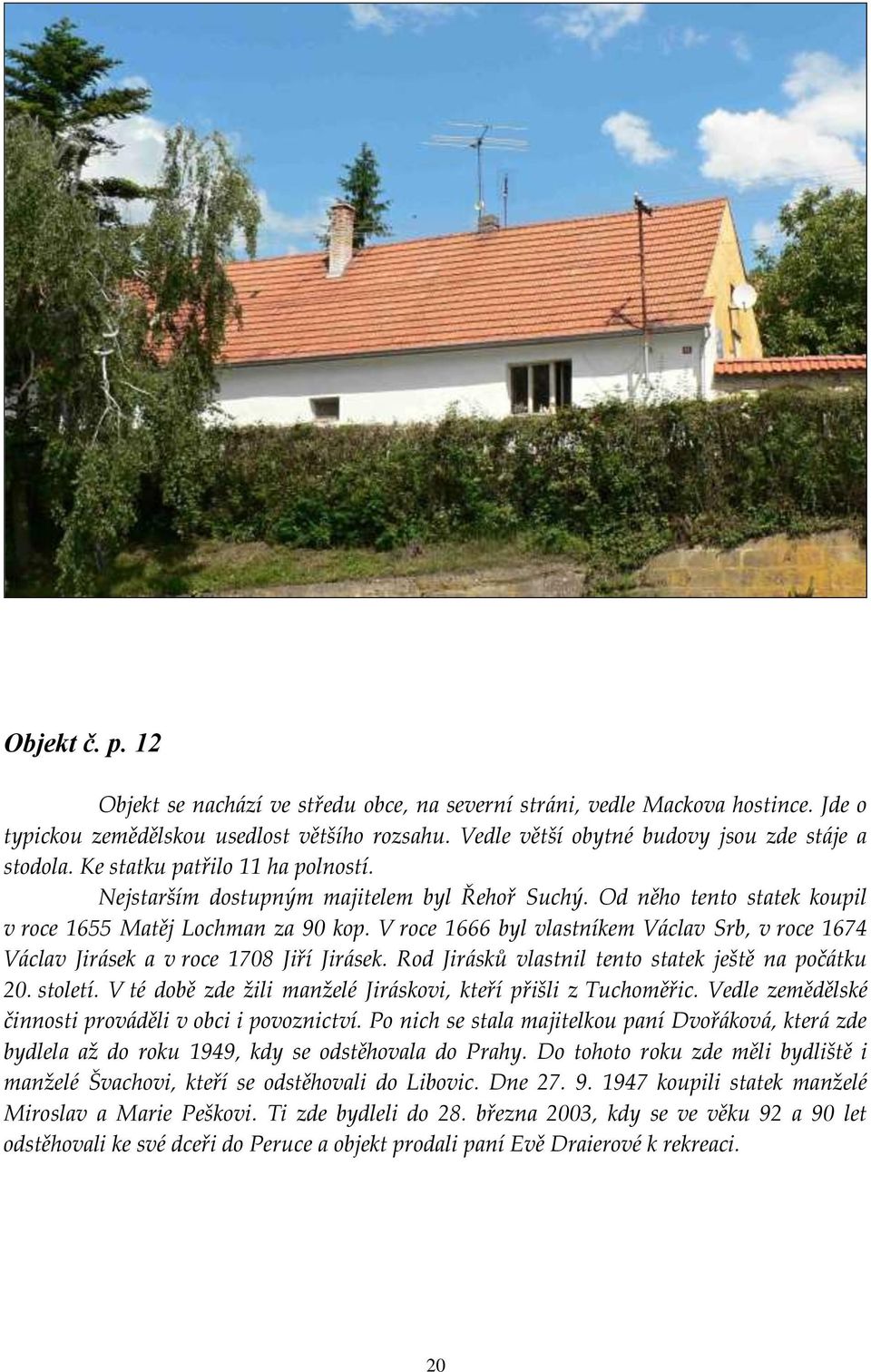 V roce 1666 byl vlastníkem Václav Srb, v roce 1674 Václav Jirásek a v roce 1708 Jiří Jirásek. Rod Jirásků vlastnil tento statek ještě na počátku 20. století.