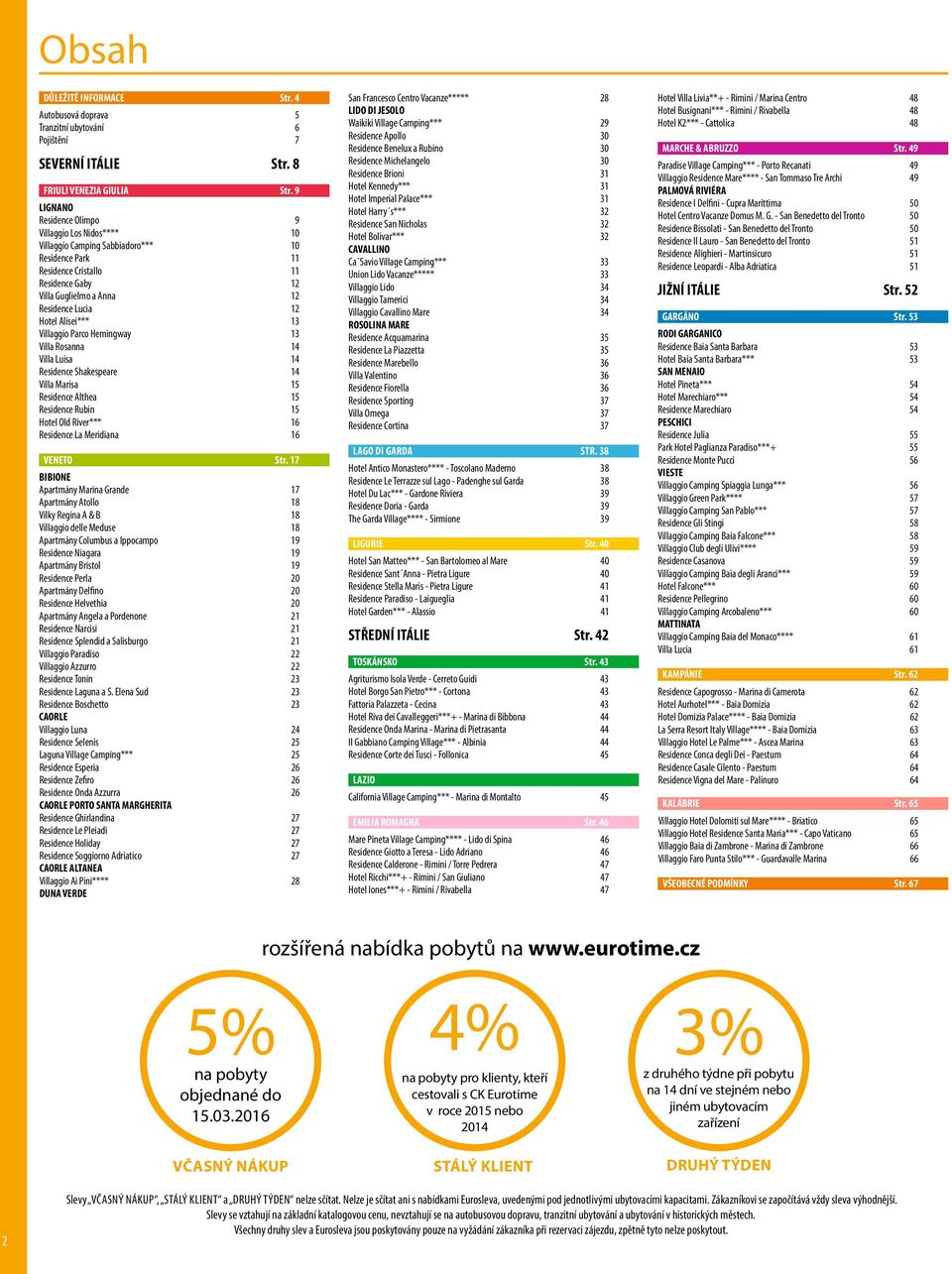 Hotel Alisei*** 13 Villaggio Parco Hemingway 13 Villa Rosanna 14 Villa Luisa 14 Residence Shakespeare 14 Villa Marisa 15 Residence Althea 15 Residence Rubin 15 Hotel Old River*** 16 Residence La