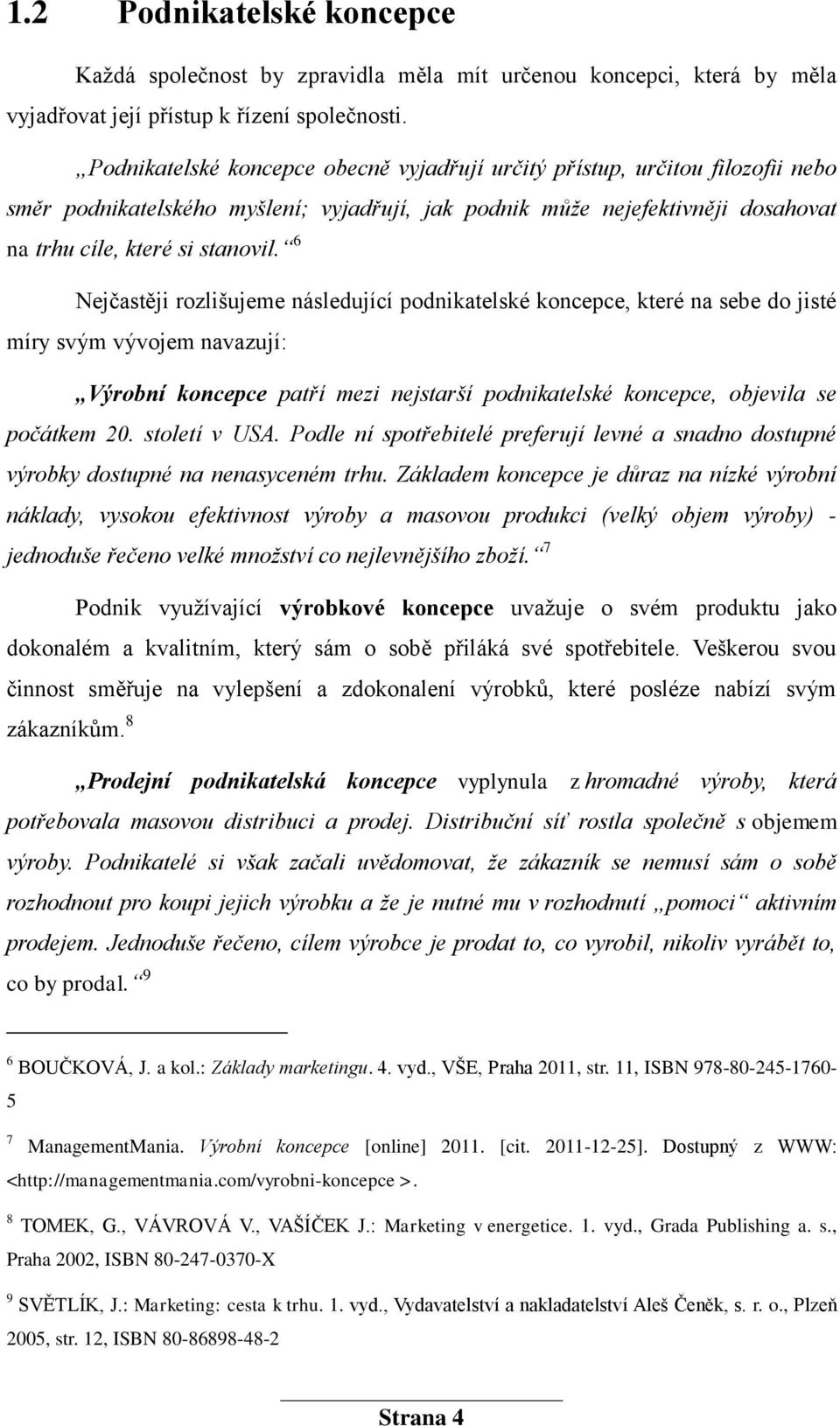 6 Nejčastěji rozlišujeme následující podnikatelské koncepce, které na sebe do jisté míry svým vývojem navazují: Výrobní koncepce patří mezi nejstarší podnikatelské koncepce, objevila se počátkem 20.