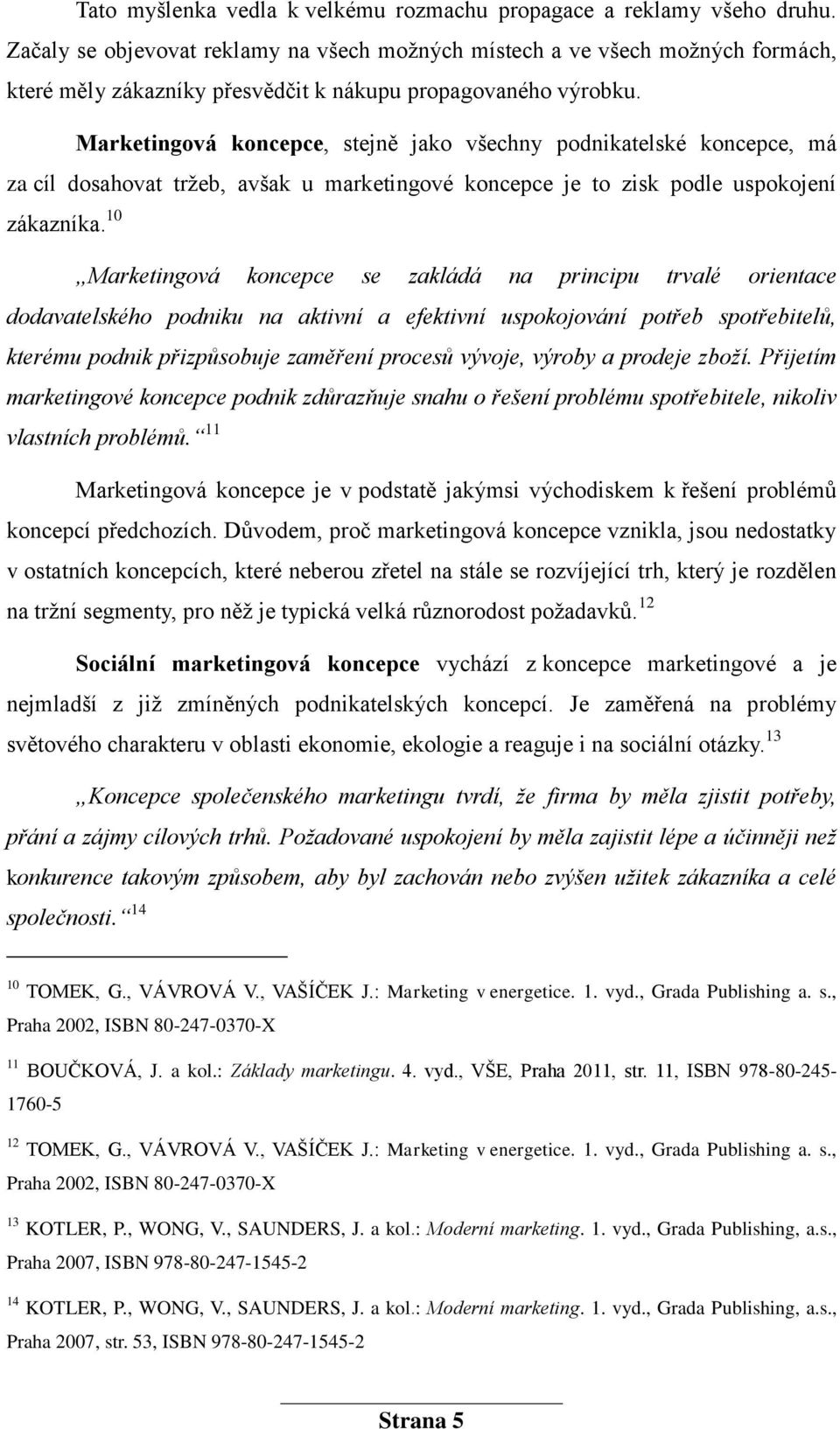 Marketingová koncepce, stejně jako všechny podnikatelské koncepce, má za cíl dosahovat trţeb, avšak u marketingové koncepce je to zisk podle uspokojení zákazníka.