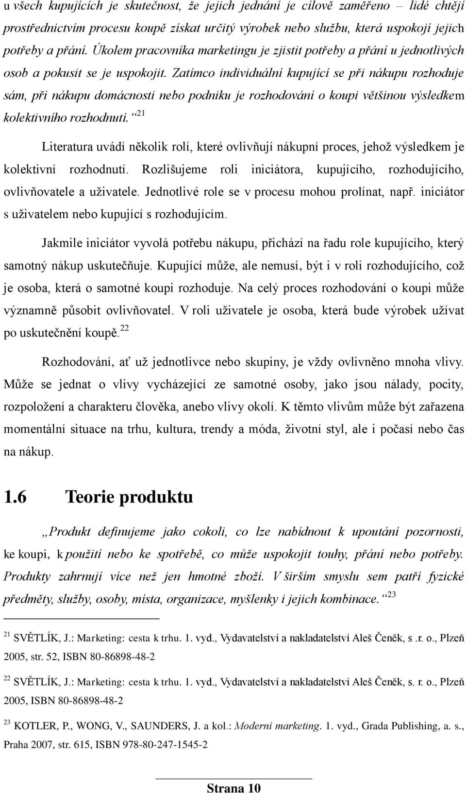 Zatímco individuální kupující se při nákupu rozhoduje sám, při nákupu domácnosti nebo podniku je rozhodování o koupi většinou výsledkem kolektivního rozhodnutí.