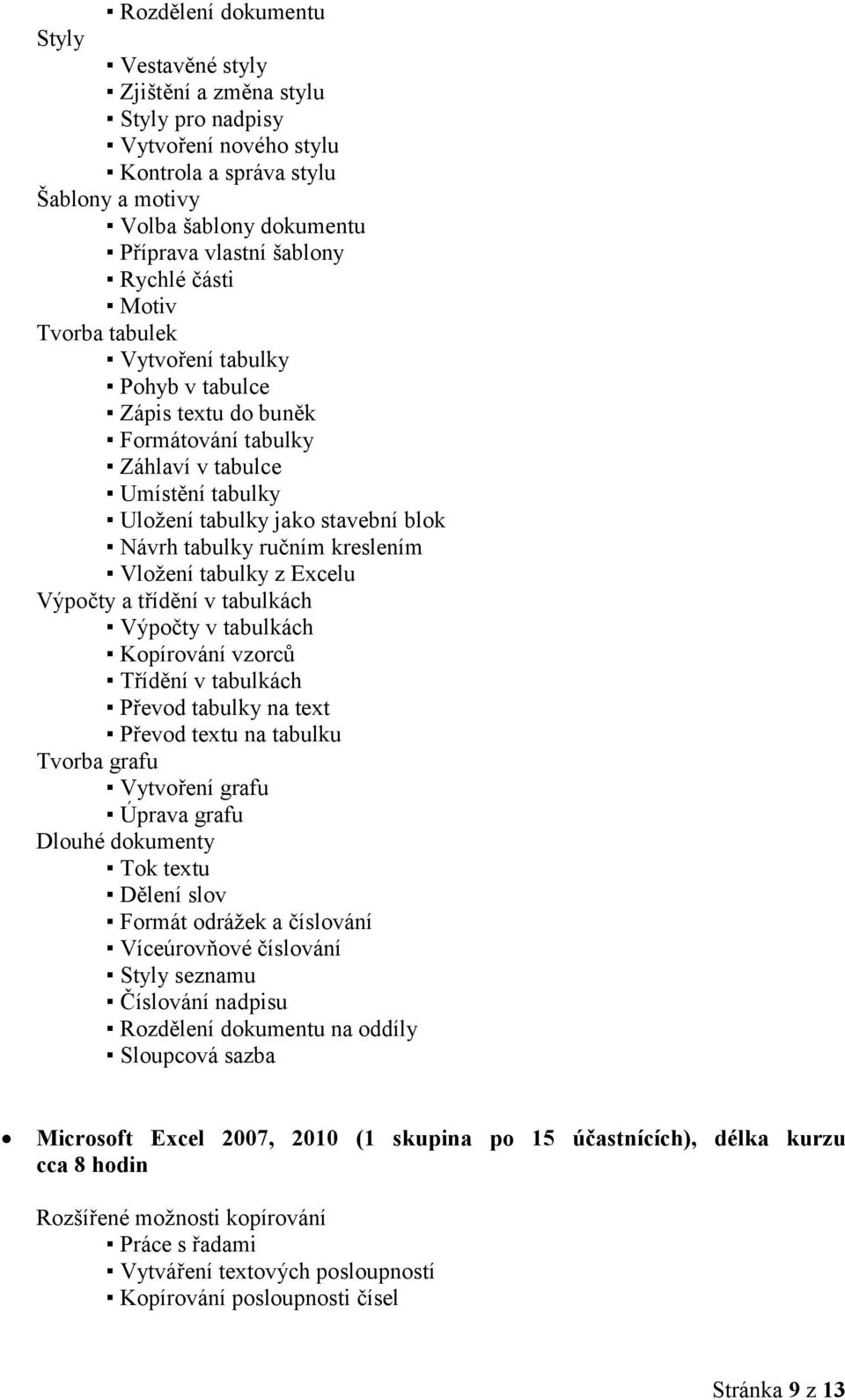 kreslením Vloţení tabulky z Excelu Výpočty a třídění v tabulkách Výpočty v tabulkách Kopírování vzorců Třídění v tabulkách Převod tabulky na text Převod textu na tabulku Tvorba grafu Vytvoření grafu