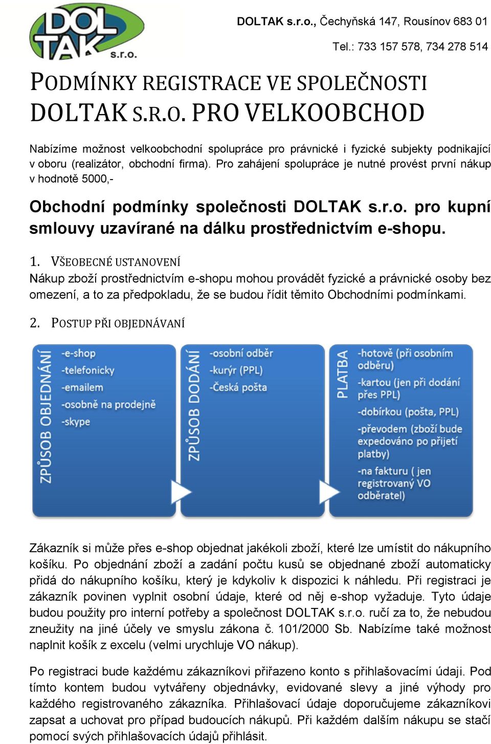 VŠEOBECNÉ USTANOVENÍ Nákup zboží prostřednictvím e-shopu mohou provádět fyzické a právnické osoby bez omezení, a to za předpokladu, že se budou řídit těmito Obchodními podmínkami. 2.