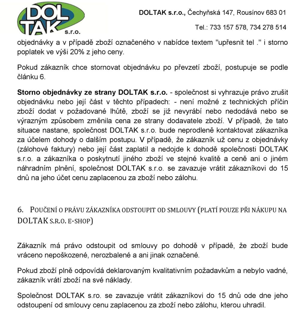 těchto případech: - není možné z technických příčin zboží dodat v požadované lhůtě, zboží se již nevyrábí nebo nedodává nebo se výrazným způsobem změnila cena ze strany dodavatele zboží.