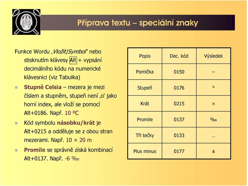 Alt+0186. Např. 10 ºC Kód symbolu násobku/krát je Alt+0215 a odděluje se z obou stran mezerami. Např. 10 20 m Promile se správně získá kombinací Alt+0137.