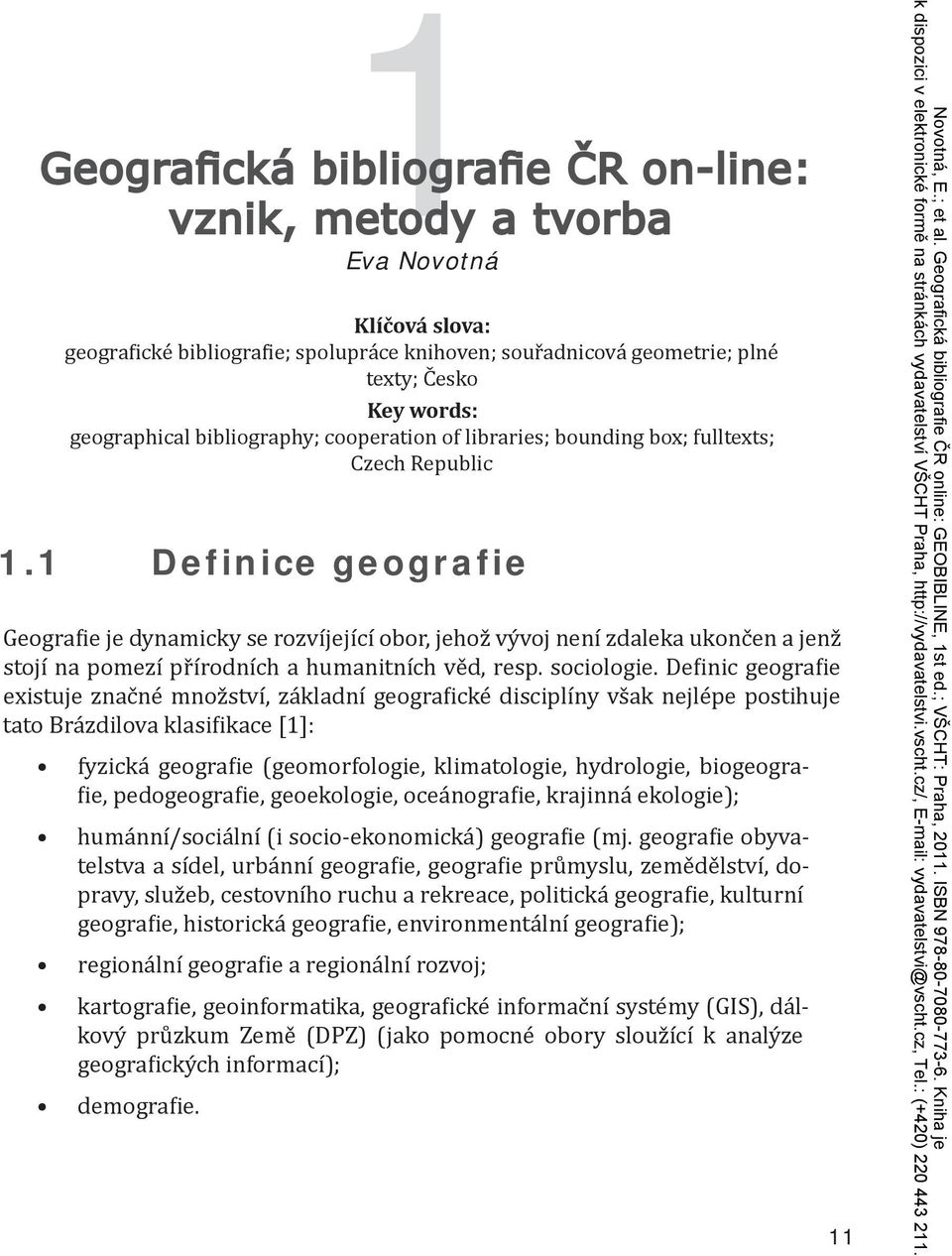 1 Definice geografie Geografie je dynamicky se rozvíjející obor, jehož vývoj není zdaleka ukončen a jenž stojí na pomezí přírodních a humanitních věd, resp. sociologie.