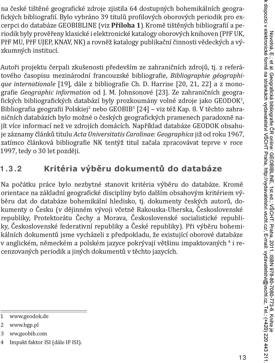 Kromě tištěných bibliografií a periodik byly prověřeny klasické i elektronické katalogy oborových knihoven (PřF UK, PřF MU, PřF UJEP, KNAV, NK) a rovněž katalogy publikační činnosti vědeckých a