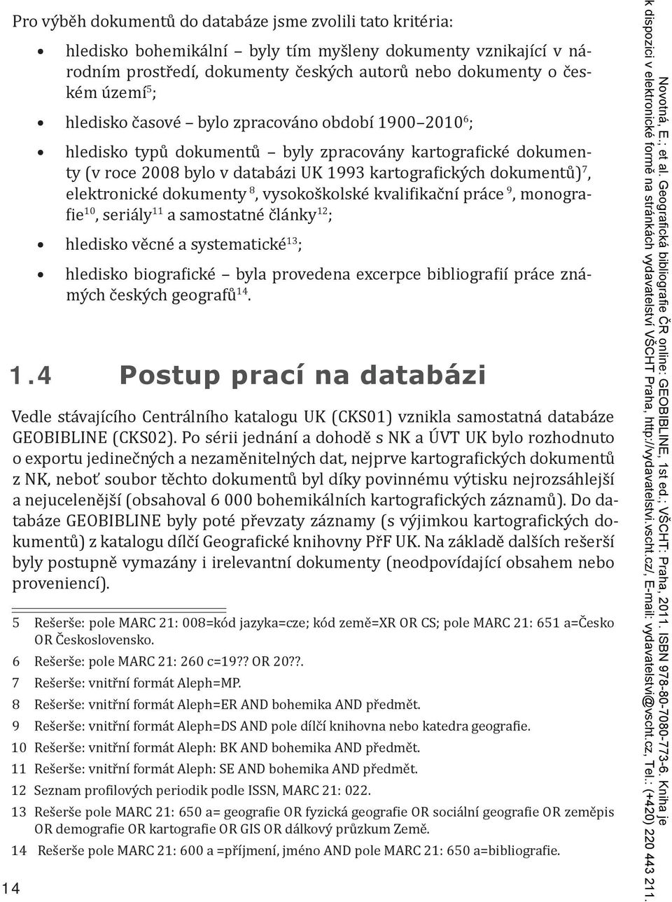 elektronické dokumenty 8, vysokoškolské kvalifikační práce 9, monografie 10, seriály 11 a samostatné články 12 ; hledisko věcné a systematické 13 ; hledisko biografické byla provedena excerpce