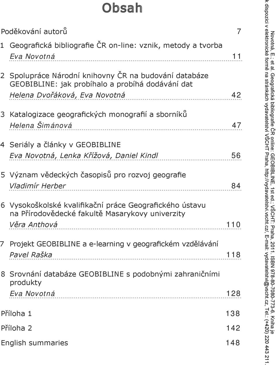 Význam vědeckých časopisů pro rozvoj geografie Vladimír Herber 84 6 Vysokoškolské kvalifikační práce Geografického ústavu na Přírodovědecké fakultě Masarykovy univerzity Věra Anthová 110 7