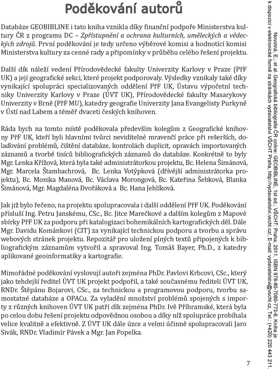 Další dík náleží vedení Přírodovědecké fakulty Univerzity Karlovy v Praze (PřF UK) a její geografické sekci, které projekt podporovaly.