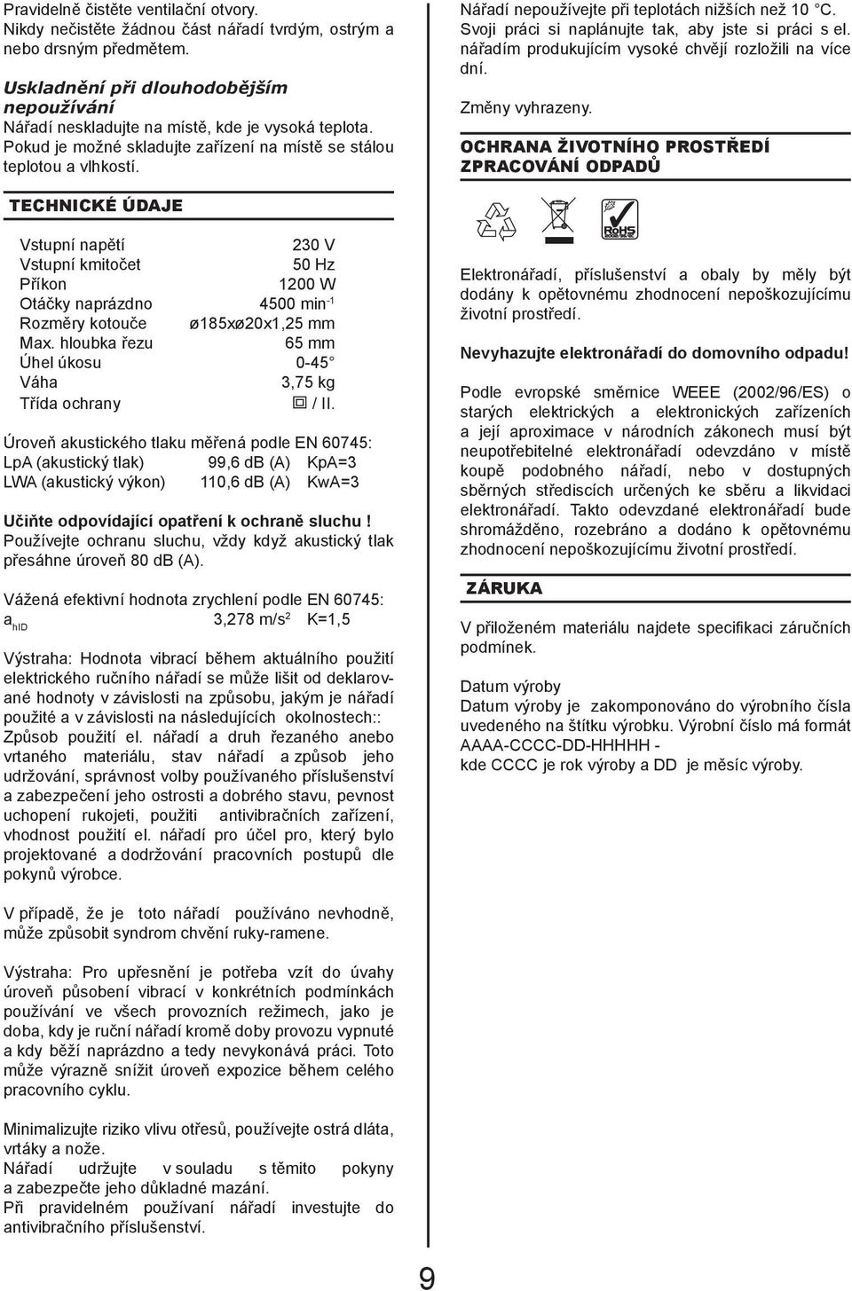 Nářadí nepoužívejte při teplotách nižších než 10 C. Svoji práci si naplánujte tak, aby jste si práci s el. nářadím produkujícím vysoké chvějí rozložili na více dní. Změny vyhrazeny.