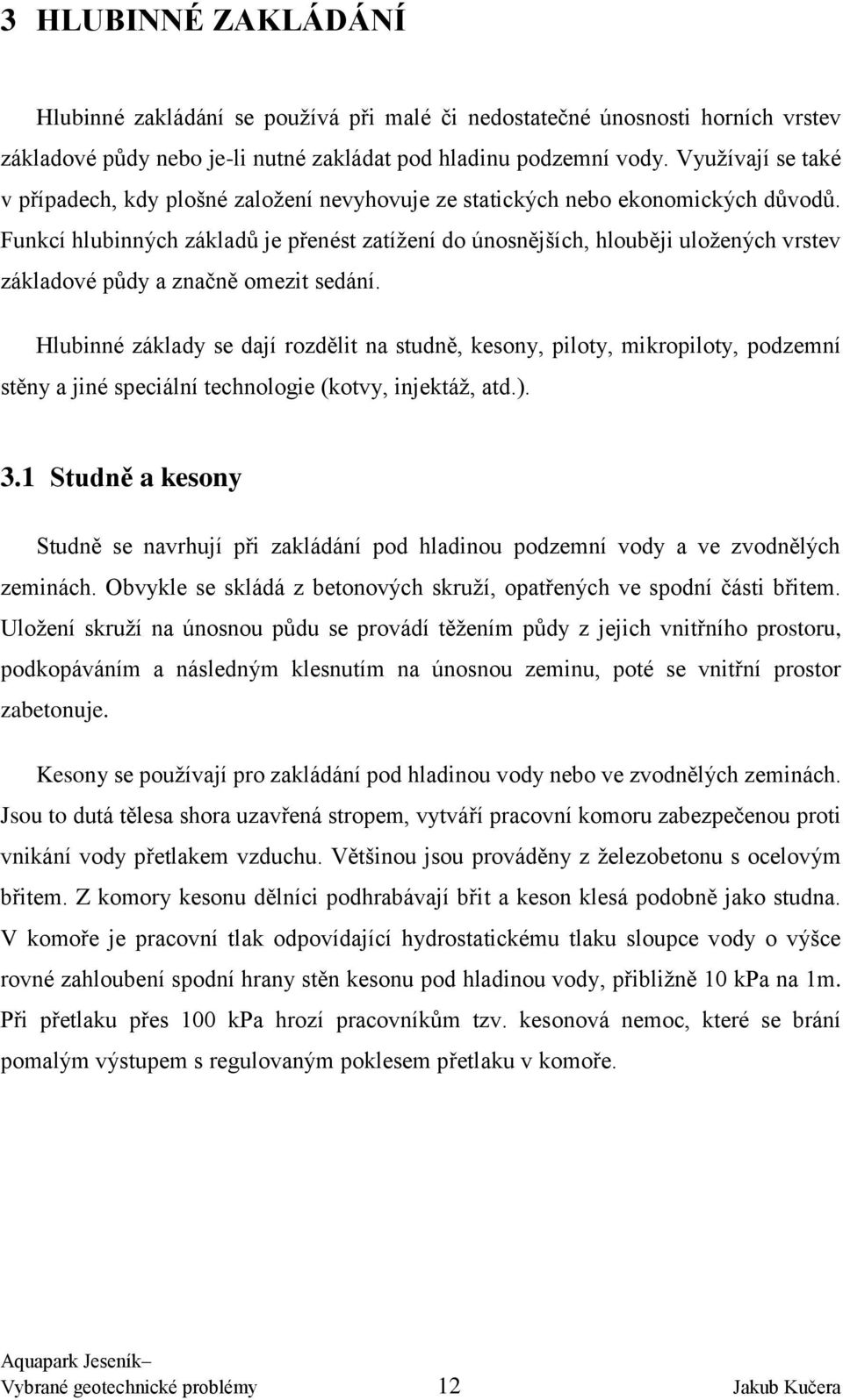 Funkcí hlubinných základů je přenést zatížení do únosnějších, hlouběji uložených vrstev základové půdy a značně omezit sedání.