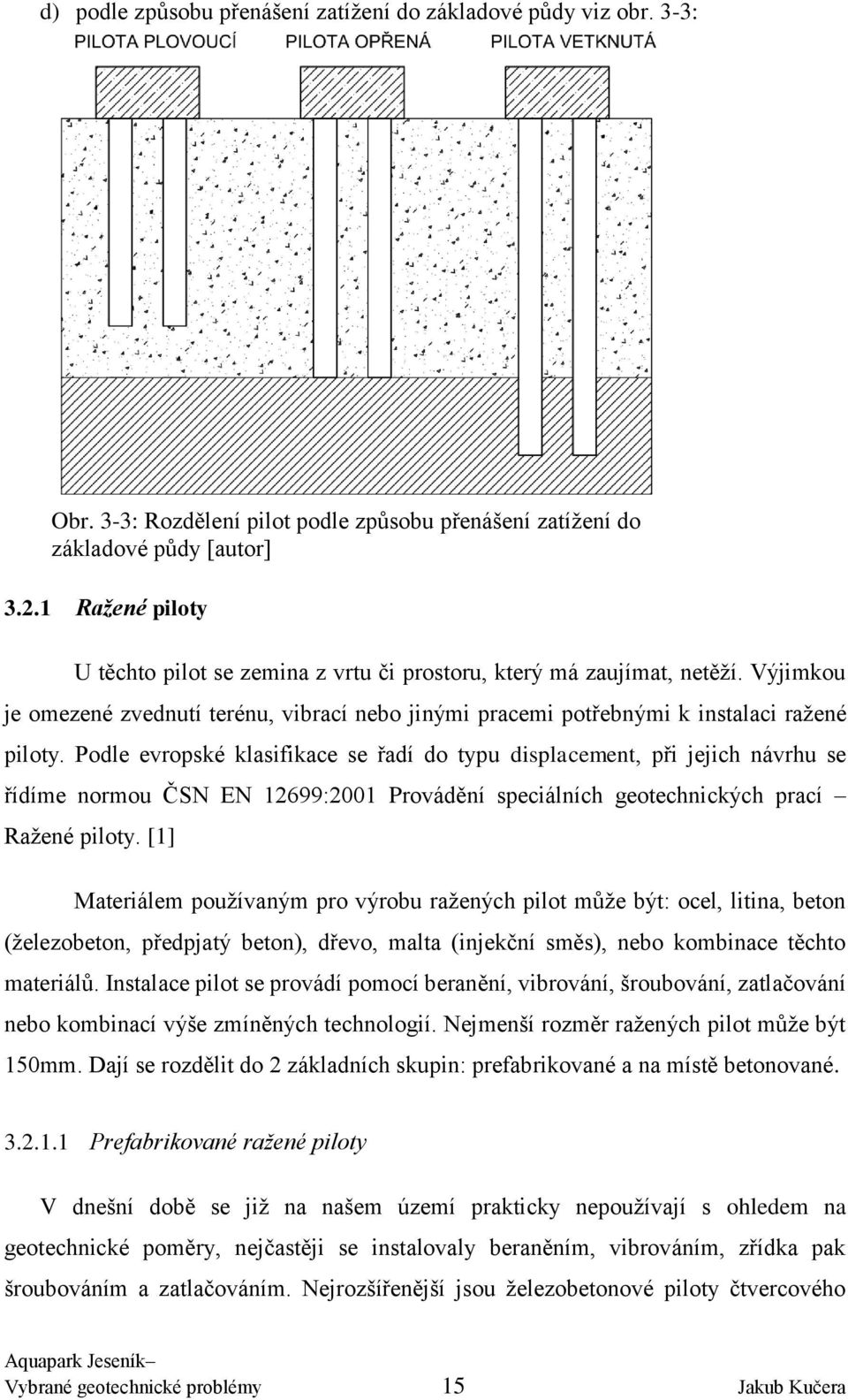 Podle evropské klasifikace se řadí do typu displacement, při jejich návrhu se řídíme normou ČSN EN 12699:2001 Provádění speciálních geotechnických prací Ražené piloty.