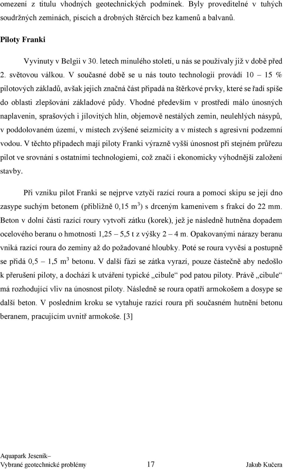 V současné době se u nás touto technologií provádí 10 15 % pilotových základů, avšak jejich značná část připadá na štěrkové prvky, které se řadí spíše do oblasti zlepšování základové půdy.