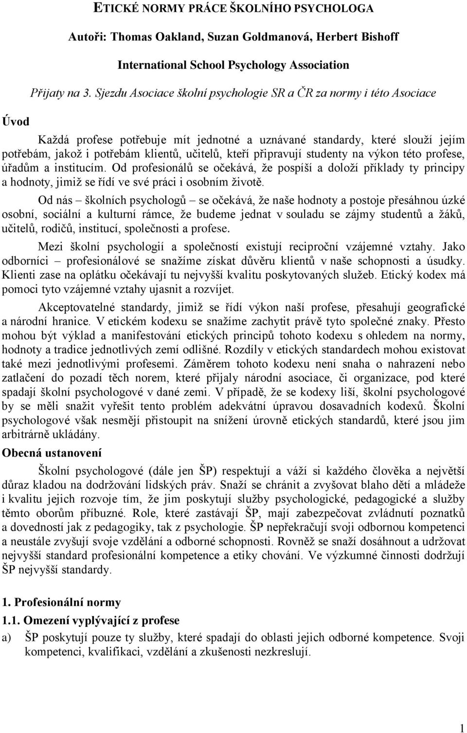 připravují studenty na výkon této profese, úřadům a institucím. Od profesionálů se očekává, že pospíší a doloží příklady ty principy a hodnoty, jimiž se řídí ve své práci i osobním životě.