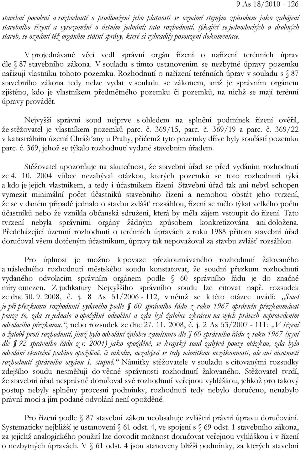 V projednávané věci vedl správní orgán řízení o nařízení terénních úprav dle 87 stavebního zákona. V souladu s tímto ustanovením se nezbytné úpravy pozemku nařizují vlastníku tohoto pozemku.