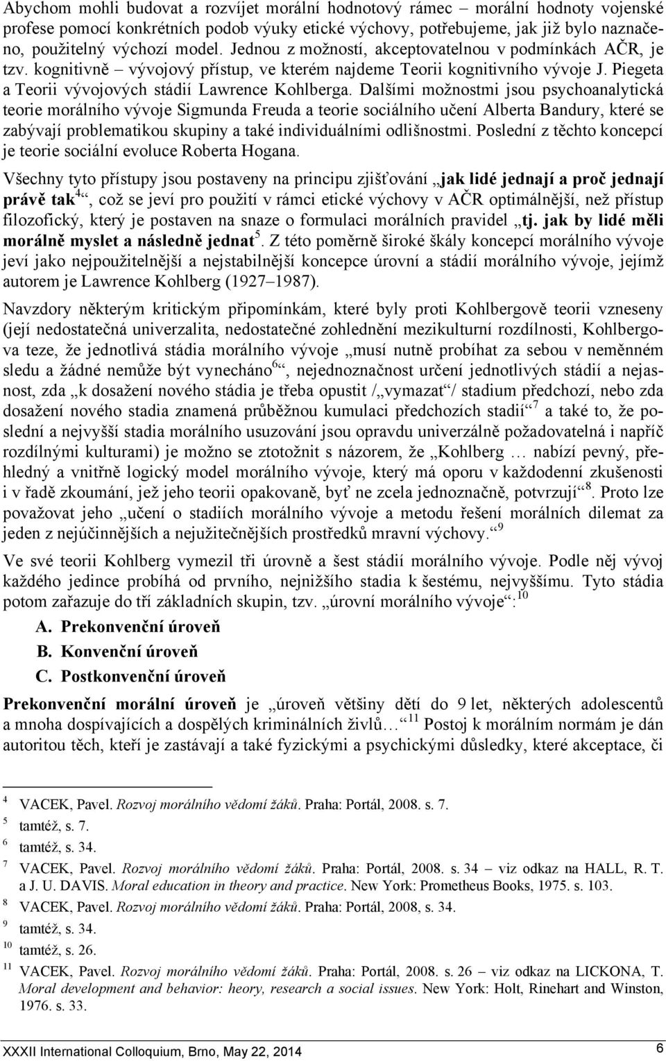 Dalšími možnostmi jsou psychoanalytická teorie morálního vývoje Sigmunda Freuda a teorie sociálního učení Alberta Bandury, které se zabývají problematikou skupiny a také individuálními odlišnostmi.