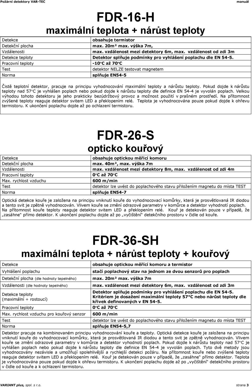 Pracovní teploty -10 C až 70 C Norma detektor NELZE testovat magnetem splňuje EN54-5 manuál Čistě teplotní detektor, pracuje na principu vyhodnocování maximální teploty a nárůstu teploty.