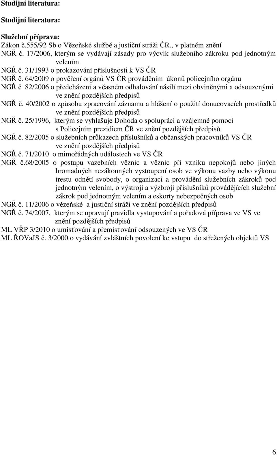 64/2009 o pověření orgánů VS ČR prováděním úkonů policejního orgánu NGŘ č 82/2006 o předcházení a včasném odhalování násilí mezi obviněnými a odsouzenými ve znění pozdějších předpisů NGŘ č.