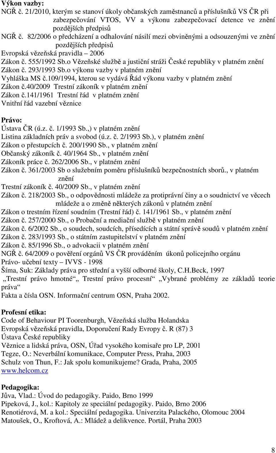 o Vězeňské službě a justiční stráži České republiky v platném znění Zákon č. 293/1993 Sb.o výkonu vazby v platném znění Vyhláška MS č.