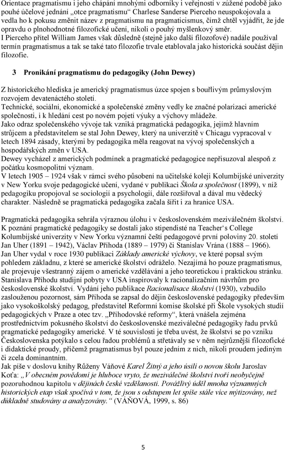 I Pierceho přítel William James však důsledně (stejně jako další filozofové) nadále používal termín pragmatismus a tak se také tato filozofie trvale etablovala jako historická součást dějin filozofie.