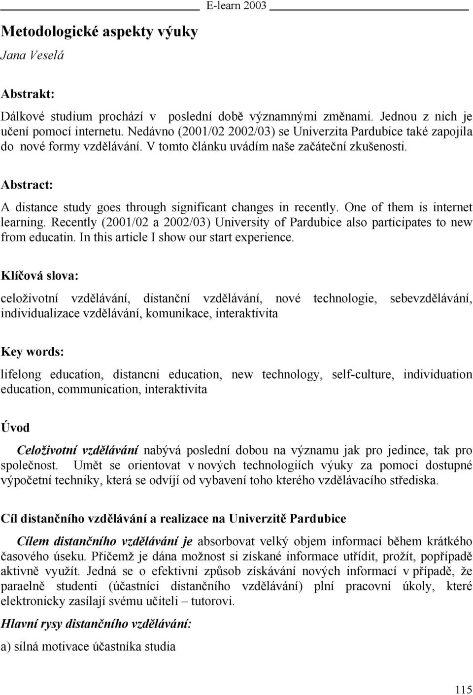 Abstract: A distance study goes through significant changes in recently. One of them is internet learning. Recently (2001/02 a 2002/03) University of Pardubice also participates to new from educatin.