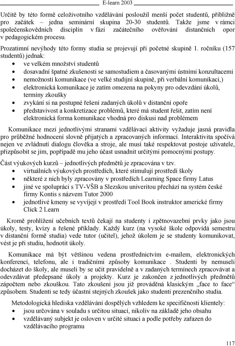 ročníku (157 studentů) jednak: ve velkém množství studentů dosavadní špatné zkušenosti se samostudiem a časovanými ústními konzultacemi nemožnosti komunikace (ve velké studijní skupině, při verbální